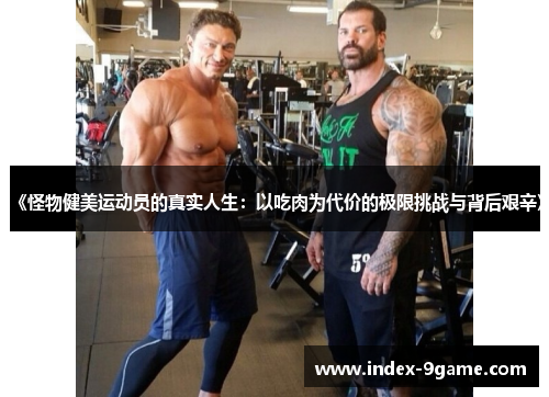 《怪物健美运动员的真实人生：以吃肉为代价的极限挑战与背后艰辛》