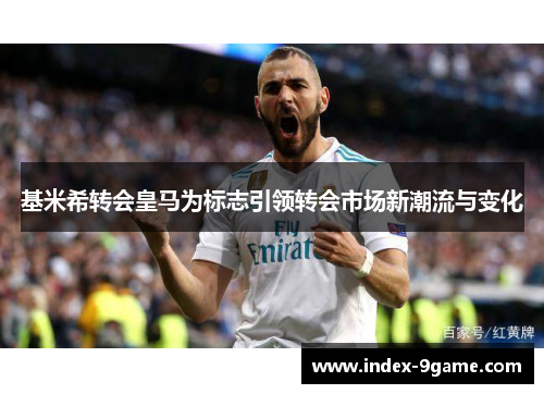 基米希转会皇马为标志引领转会市场新潮流与变化