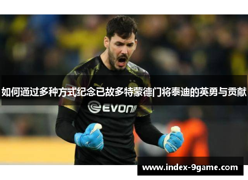 如何通过多种方式纪念已故多特蒙德门将泰迪的英勇与贡献