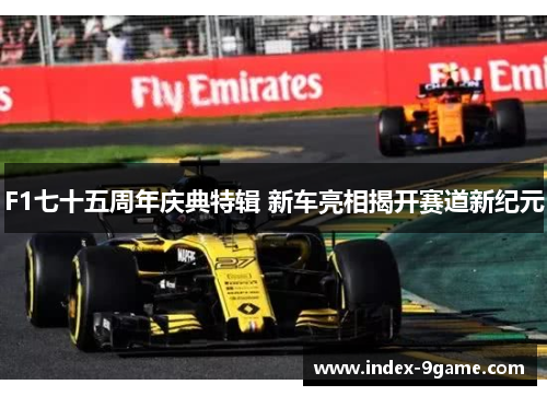 F1七十五周年庆典特辑 新车亮相揭开赛道新纪元 F1七十五周年庆典特辑 新车亮相揭开赛道新纪元