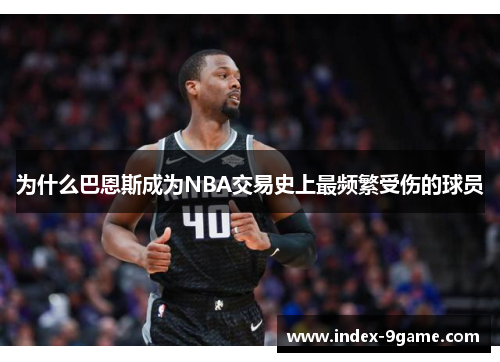 为什么巴恩斯成为NBA交易史上最频繁受伤的球员 为什么巴恩斯成为NBA交易史上最频繁受伤的球员