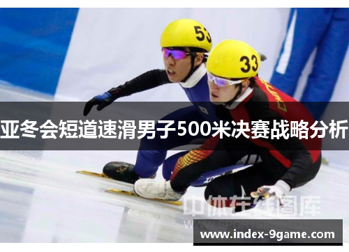 亚冬会短道速滑男子500米决赛战略分析 亚冬会短道速滑男子500米决赛战略分析