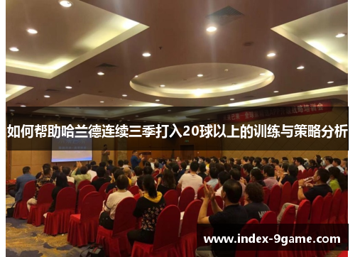 如何帮助哈兰德连续三季打入20球以上的训练与策略分析