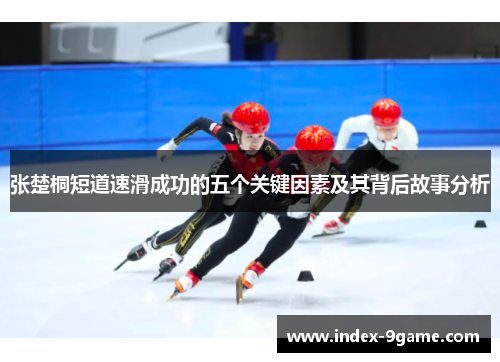 张楚桐短道速滑成功的五个关键因素及其背后故事分析