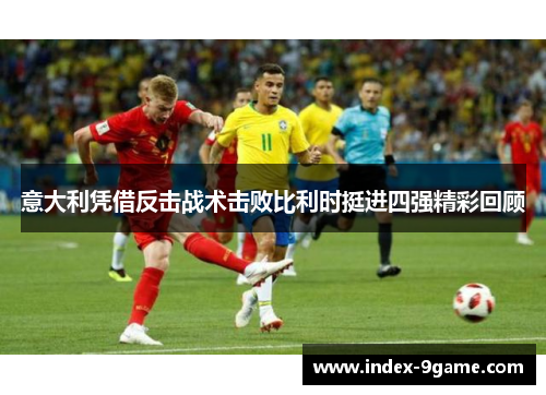 意大利凭借反击战术击败比利时挺进四强精彩回顾 意大利凭借反击战术击败比利时挺进四强精彩回顾