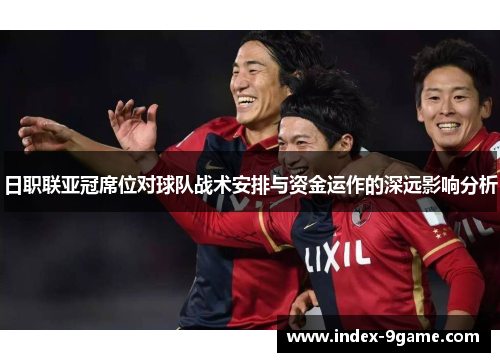 日职联亚冠席位对球队战术安排与资金运作的深远影响分析 日职联亚冠席位对球队战术安排与资金运作的深远影响分析