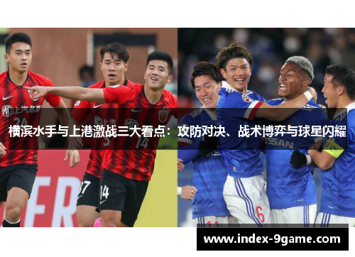 横滨水手与上港激战三大看点：攻防对决、战术博弈与球星闪耀