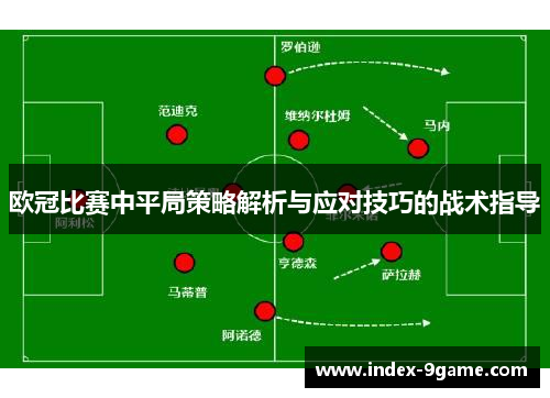 欧冠比赛中平局策略解析与应对技巧的战术指导 欧冠比赛中平局策略解析与应对技巧的战术指导