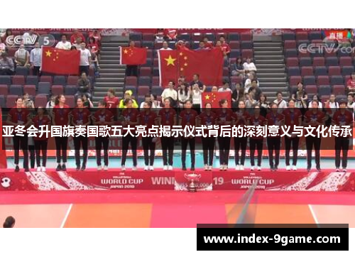 亚冬会升国旗奏国歌五大亮点揭示仪式背后的深刻意义与文化传承 亚冬会升国旗奏国歌五大亮点揭示仪式背后的深刻意义与文化传承
