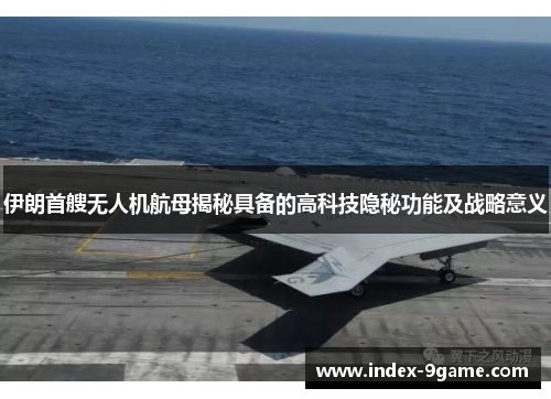 伊朗首艘无人机航母揭秘具备的高科技隐秘功能及战略意义 伊朗首艘无人机航母揭秘具备的高科技隐秘功能及战略意义