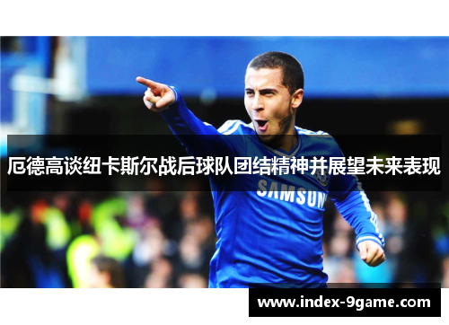 厄德高谈纽卡斯尔战后球队团结精神并展望未来表现