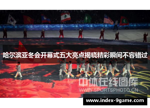 哈尔滨亚冬会开幕式五大亮点揭晓精彩瞬间不容错过 哈尔滨亚冬会开幕式五大亮点揭晓精彩瞬间不容错过