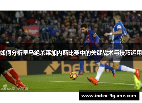 如何分析皇马绝杀莱加内斯比赛中的关键战术与技巧运用