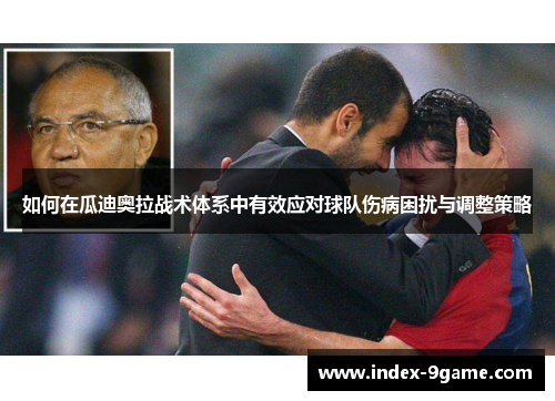 如何在瓜迪奥拉战术体系中有效应对球队伤病困扰与调整策略 如何在瓜迪奥拉战术体系中有效应对球队伤病困扰与调整策略