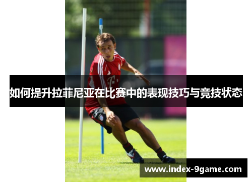 如何提升拉菲尼亚在比赛中的表现技巧与竞技状态