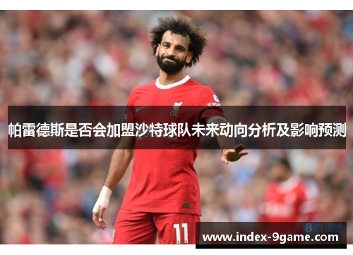 帕雷德斯是否会加盟沙特球队未来动向分析及影响预测 帕雷德斯是否会加盟沙特球队未来动向分析及影响预测