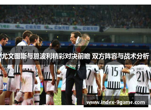 尤文图斯与恩波利精彩对决前瞻 双方阵容与战术分析 尤文图斯与恩波利精彩对决前瞻 双方阵容与战术分析