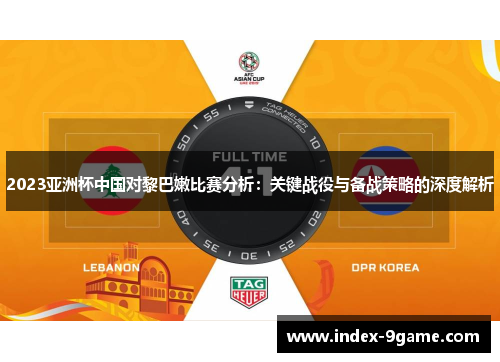 2023亚洲杯中国对黎巴嫩比赛分析:关键战役与备战策略的深度解析 2023亚洲杯中国对黎巴嫩比赛分析:关键战役与备战策略的深度解析