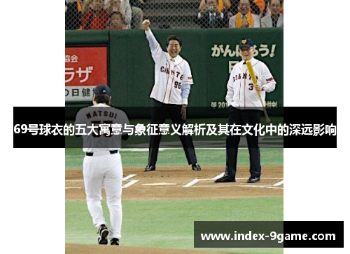 69号球衣的五大寓意与象征意义解析及其在文化中的深远影响