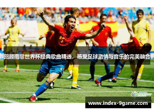 回顾南非世界杯经典歌曲精选,感受足球激情与音乐的完美融合 回顾南非世界杯经典歌曲精选,感受足球激情与音乐的完美融合