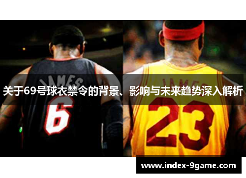 关于69号球衣禁令的背景、影响与未来趋势深入解析 关于69号球衣禁令的背景、影响与未来趋势深入解析