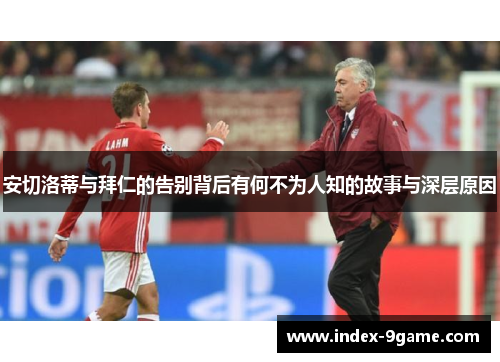 安切洛蒂与拜仁的告别背后有何不为人知的故事与深层原因 安切洛蒂与拜仁的告别背后有何不为人知的故事与深层原因
