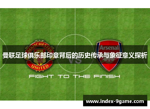 曼联足球俱乐部印章背后的历史传承与象征意义探析