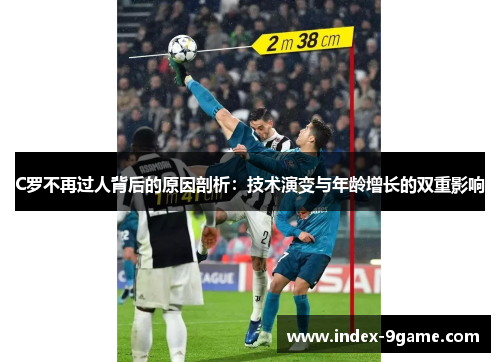C罗不再过人背后的原因剖析:技术演变与年龄增长的双重影响 C罗不再过人背后的原因剖析:技术演变与年龄增长的双重影响