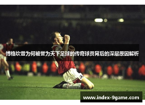 博格坎普为何被誉为天下足球的传奇球员背后的深层原因解析
