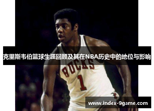 克里斯韦伯篮球生涯回顾及其在NBA历史中的地位与影响