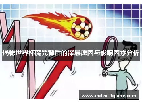 揭秘世界杯魔咒背后的深层原因与影响因素分析 揭秘世界杯魔咒背后的深层原因与影响因素分析