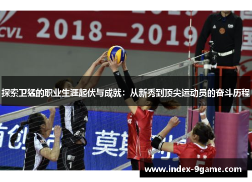 探索卫猛的职业生涯起伏与成就:从新秀到顶尖运动员的奋斗历程 探索卫猛的职业生涯起伏与成就:从新秀到顶尖运动员的奋斗历程