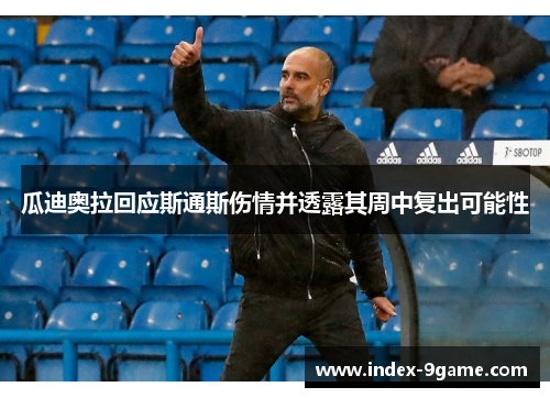 瓜迪奥拉回应斯通斯伤情并透露其周中复出可能性