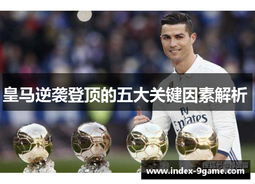 皇马逆袭登顶的五大关键因素解析 皇马逆袭登顶的五大关键因素解析