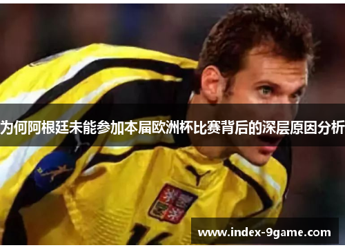 为何阿根廷未能参加本届欧洲杯比赛背后的深层原因分析 为何阿根廷未能参加本届欧洲杯比赛背后的深层原因分析