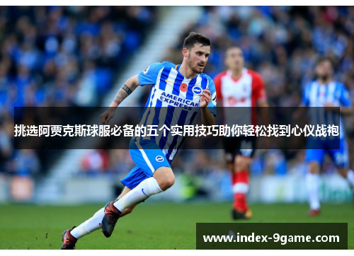 挑选阿贾克斯球服必备的五个实用技巧助你轻松找到心仪战袍 挑选阿贾克斯球服必备的五个实用技巧助你轻松找到心仪战袍