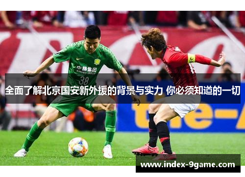 全面了解北京国安新外援的背景与实力 你必须知道的一切