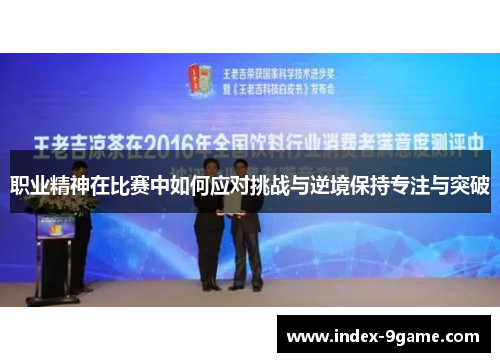 职业精神在比赛中如何应对挑战与逆境保持专注与突破