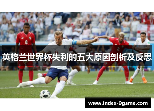 英格兰世界杯失利的五大原因剖析及反思
