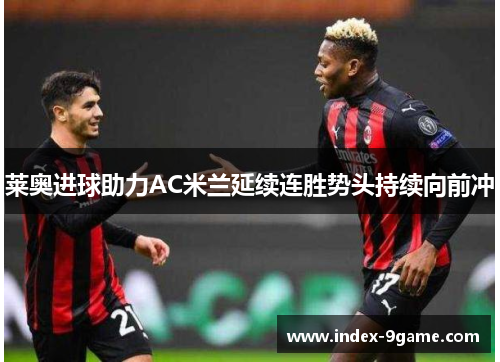 莱奥进球助力AC米兰延续连胜势头持续向前冲 莱奥进球助力AC米兰延续连胜势头持续向前冲