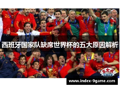 西班牙国家队缺席世界杯的五大原因解析 西班牙国家队缺席世界杯的五大原因解析