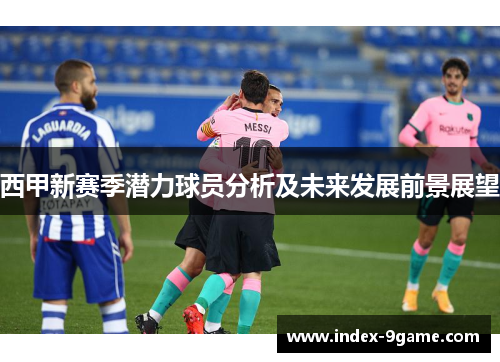 西甲新赛季潜力球员分析及未来发展前景展望