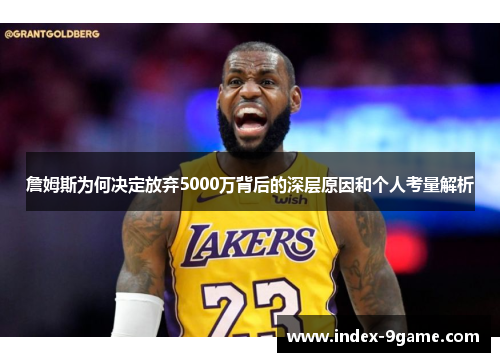 詹姆斯为何决定放弃5000万背后的深层原因和个人考量解析 詹姆斯为何决定放弃5000万背后的深层原因和个人考量解析