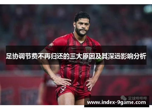 足协调节费不再归还的三大原因及其深远影响分析 足协调节费不再归还的三大原因及其深远影响分析