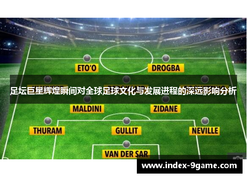 足坛巨星辉煌瞬间对全球足球文化与发展进程的深远影响分析