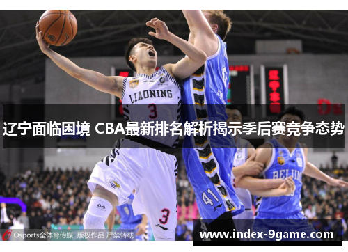 辽宁面临困境 CBA最新排名解析揭示季后赛竞争态势
