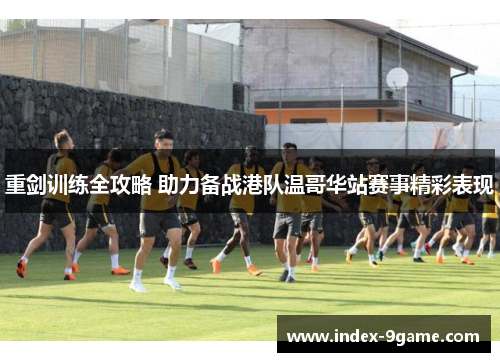 重剑训练全攻略 助力备战港队温哥华站赛事精彩表现