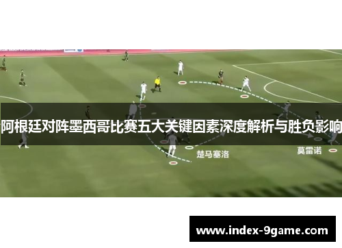 阿根廷对阵墨西哥比赛五大关键因素深度解析与胜负影响 阿根廷对阵墨西哥比赛五大关键因素深度解析与胜负影响