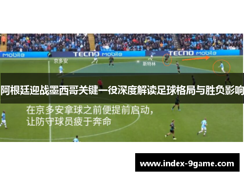 阿根廷迎战墨西哥关键一役深度解读足球格局与胜负影响 阿根廷迎战墨西哥关键一役深度解读足球格局与胜负影响