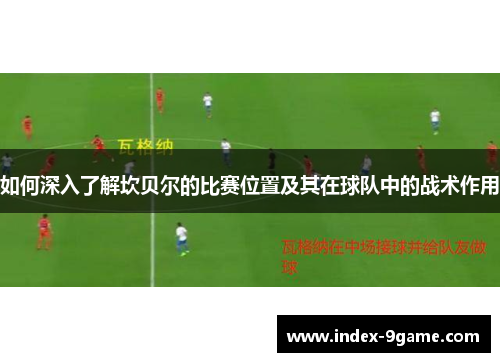 如何深入了解坎贝尔的比赛位置及其在球队中的战术作用